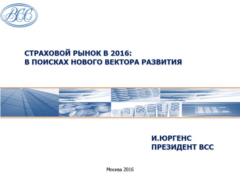 Страховой рынок в 2016: В ПОИСКАХ НОВОГО ВЕКТОРА РАЗВИТИЯ  Москва 2016 И.Юргенс ПРЕЗИДЕНТ
